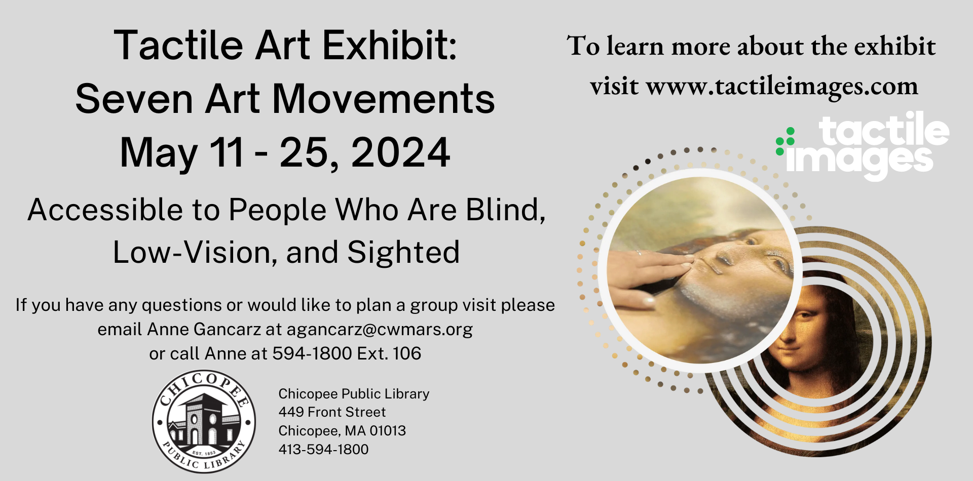 Tactile Art Exhibit: Seven Art Movements May 11 - 25, 2024 Accessible to People Who Are Blind, Low-Vision, and Sighted If you have any questions or would like to plan a group visit please email Anne Gancarz at agancarz@cwmars.org or call Anne at 594-1800 Ext. 106. To learn more about the exhibit visit www.tactileimages.com