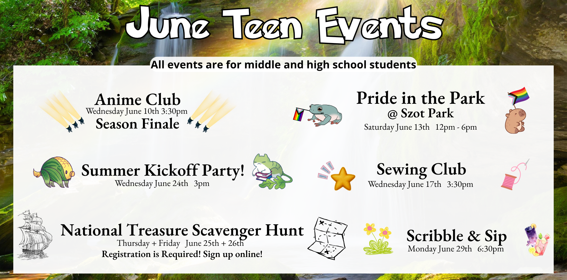 june teen events Anime club season finale wednesday june 10 at 3:30pm pride in the park @ Szot park saturday june 13th 11am -6pm sewing club wednesday june 17 at 3:30pm Summer Kickoff party! Wednesday June 24 at 3pm national treasure scavenger hunt thursday and friday june 25 and 26 registration is required. sign up online. Scribble and sip monday june 29 6:30pm