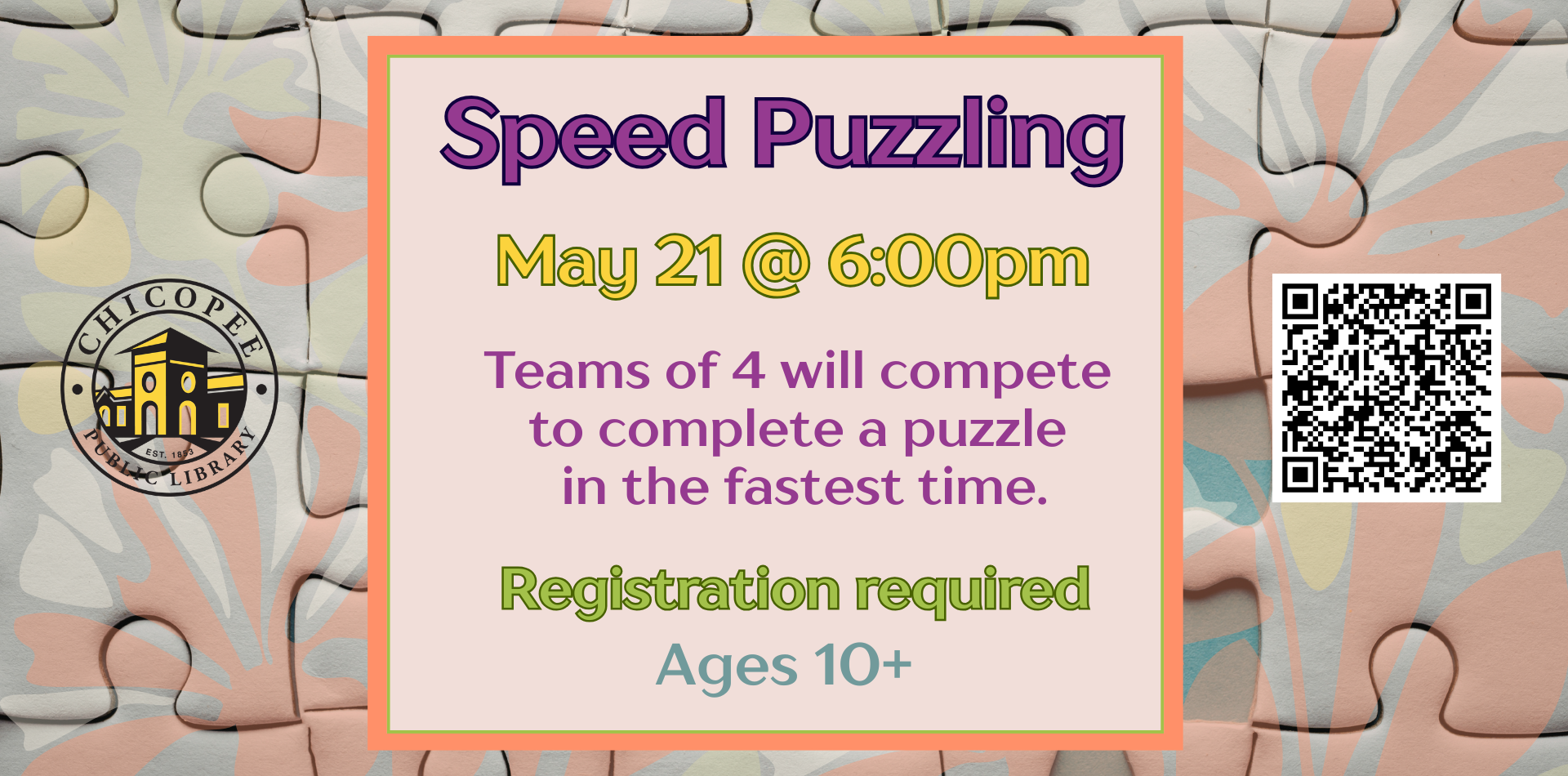 speed puzzling may 21 at 6pm teams of 4 will compete to complete a puzzle in the fastest time. registration is required. Ages 10+. Chicopee public library logo and registration QR code.