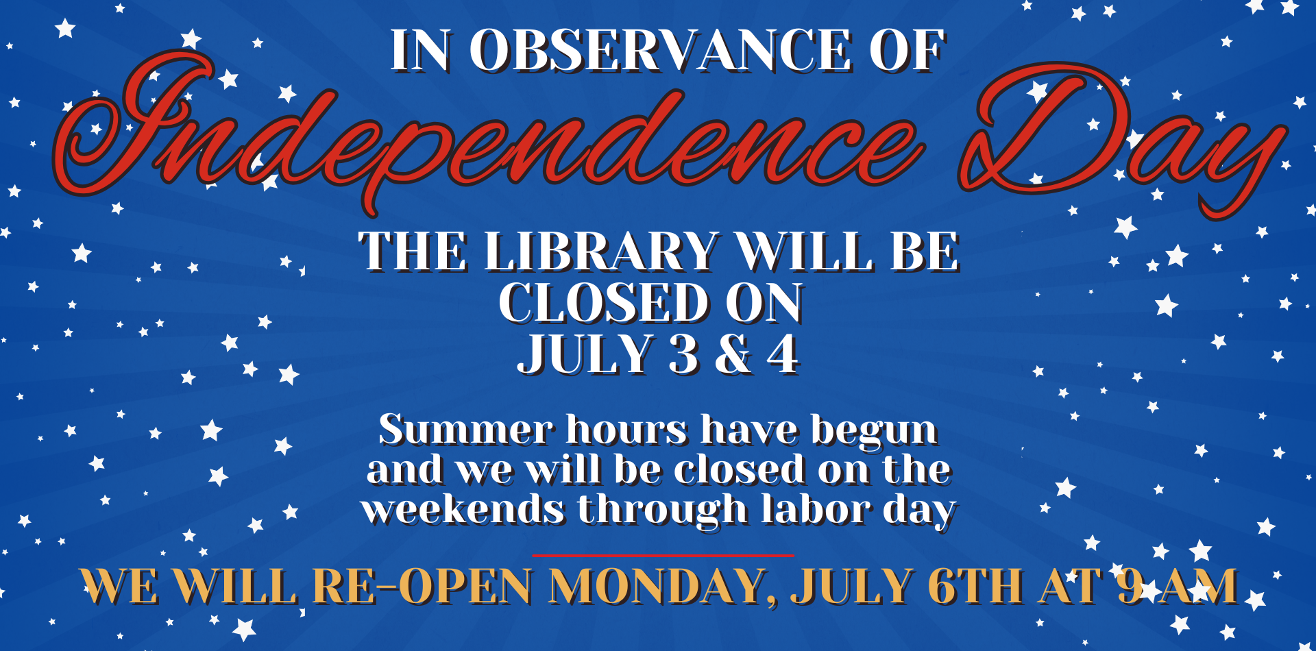 in observance of independence day the library will be closed on July 3 & 4 Summer hours have begun and we will be closed on the weekends through labor day we will re-open monday, july 6th at 9 am