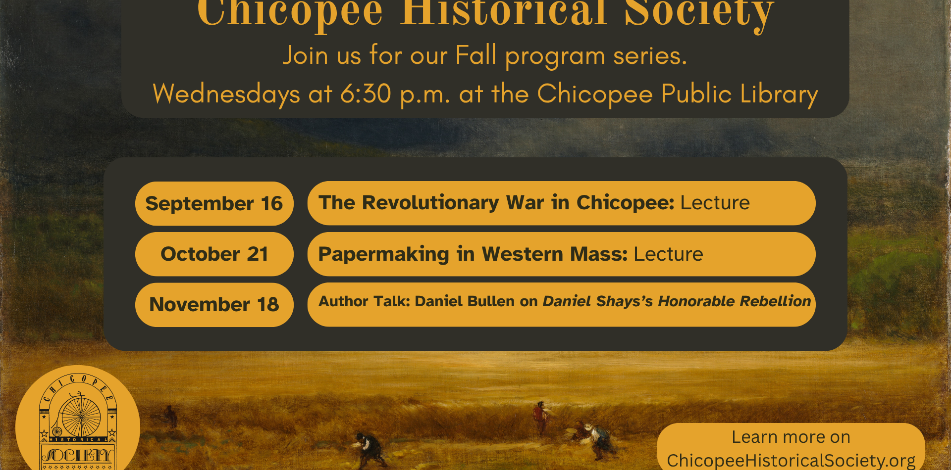 chicopee historical society join us for our fall program series. Wednesdays at 6:30pm at the chicopee public library. september 16 the revolutionary war in chicopee: lecture, October 21 Papermaking in Western Mass: Lecture November 18 Author talk: Daniel Bullen on Daniel Shay's Honorable Rebellion